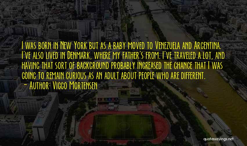 Viggo Mortensen Quotes: I Was Born In New York But As A Baby Moved To Venezuela And Argentina. I've Also Lived In Denmark,