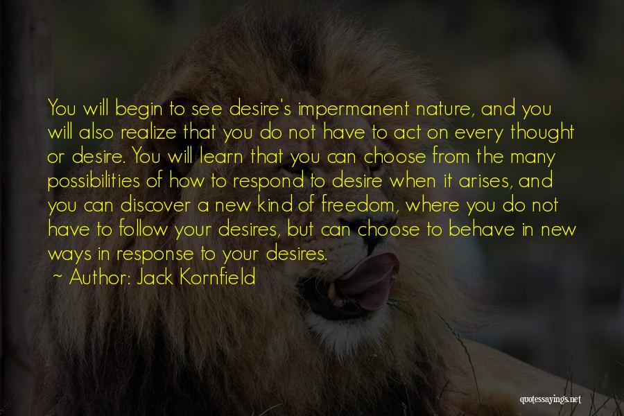 Jack Kornfield Quotes: You Will Begin To See Desire's Impermanent Nature, And You Will Also Realize That You Do Not Have To Act