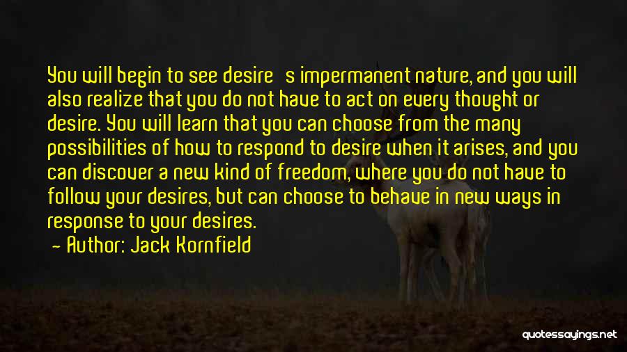 Jack Kornfield Quotes: You Will Begin To See Desire's Impermanent Nature, And You Will Also Realize That You Do Not Have To Act