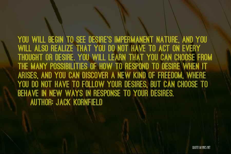 Jack Kornfield Quotes: You Will Begin To See Desire's Impermanent Nature, And You Will Also Realize That You Do Not Have To Act