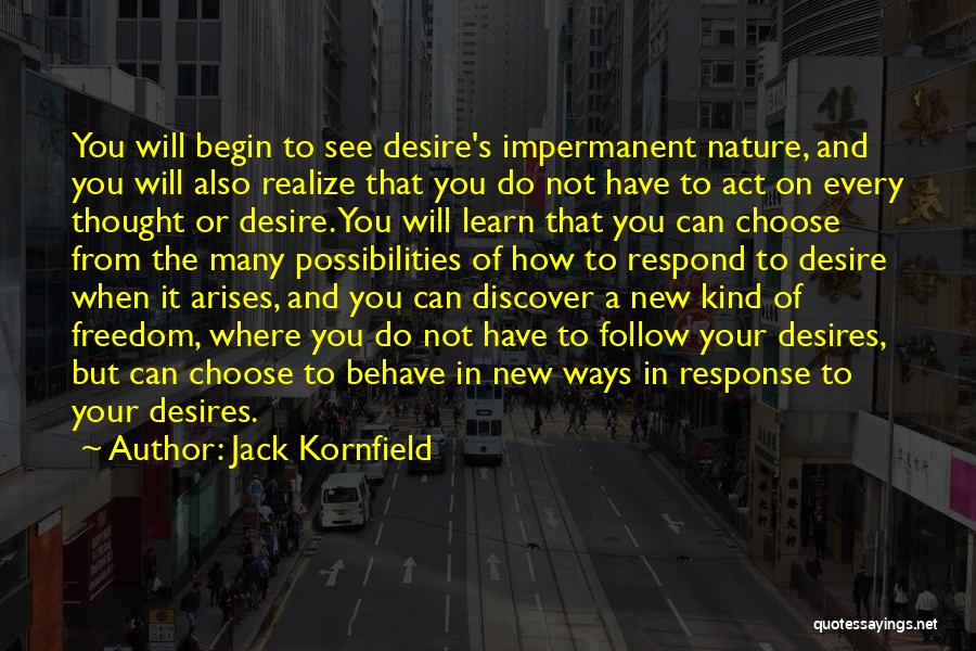 Jack Kornfield Quotes: You Will Begin To See Desire's Impermanent Nature, And You Will Also Realize That You Do Not Have To Act
