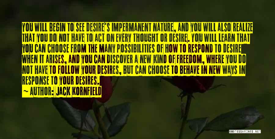 Jack Kornfield Quotes: You Will Begin To See Desire's Impermanent Nature, And You Will Also Realize That You Do Not Have To Act