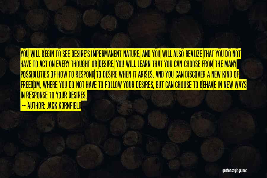 Jack Kornfield Quotes: You Will Begin To See Desire's Impermanent Nature, And You Will Also Realize That You Do Not Have To Act