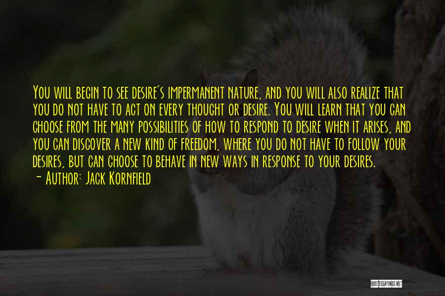 Jack Kornfield Quotes: You Will Begin To See Desire's Impermanent Nature, And You Will Also Realize That You Do Not Have To Act