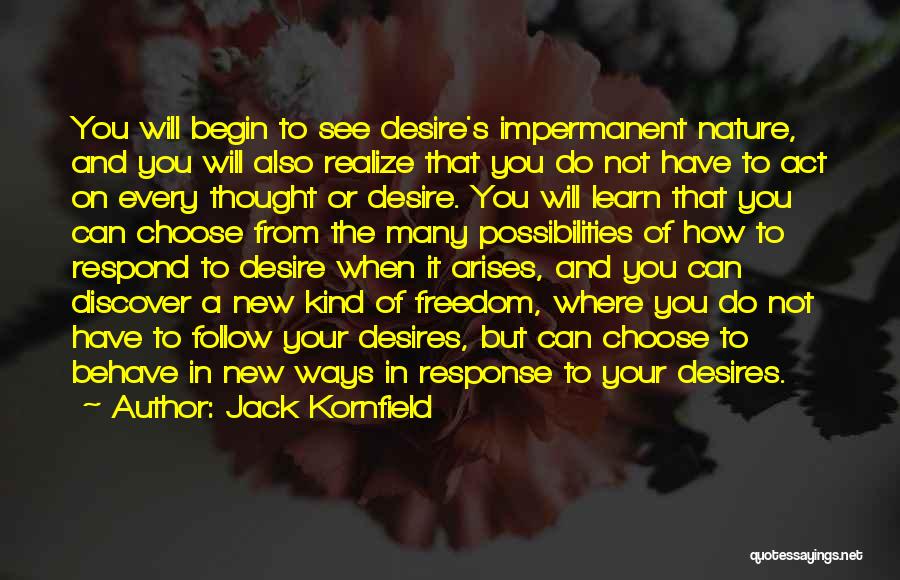 Jack Kornfield Quotes: You Will Begin To See Desire's Impermanent Nature, And You Will Also Realize That You Do Not Have To Act