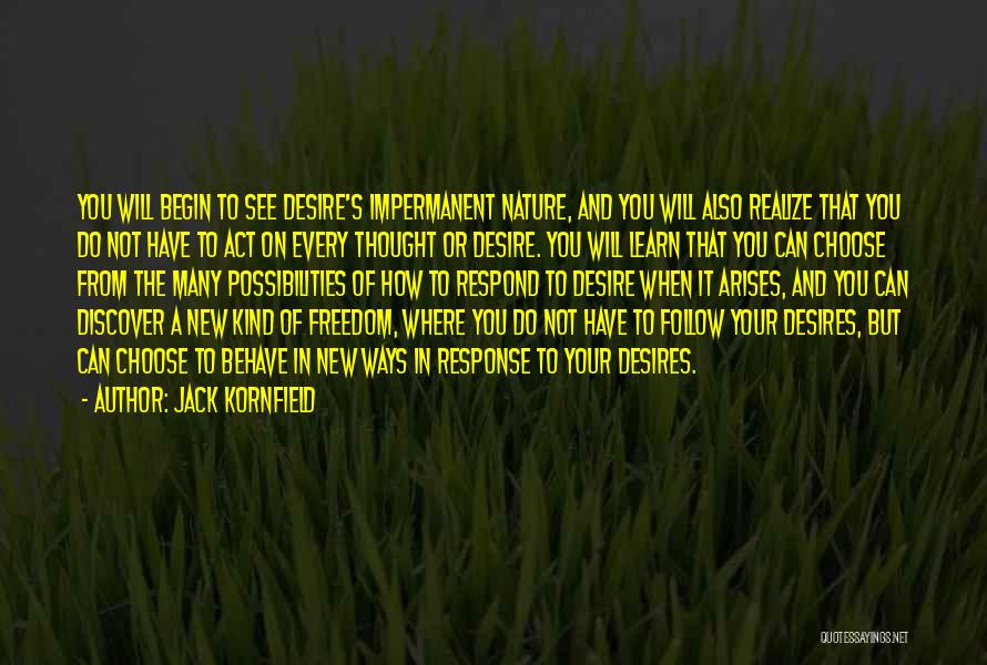 Jack Kornfield Quotes: You Will Begin To See Desire's Impermanent Nature, And You Will Also Realize That You Do Not Have To Act