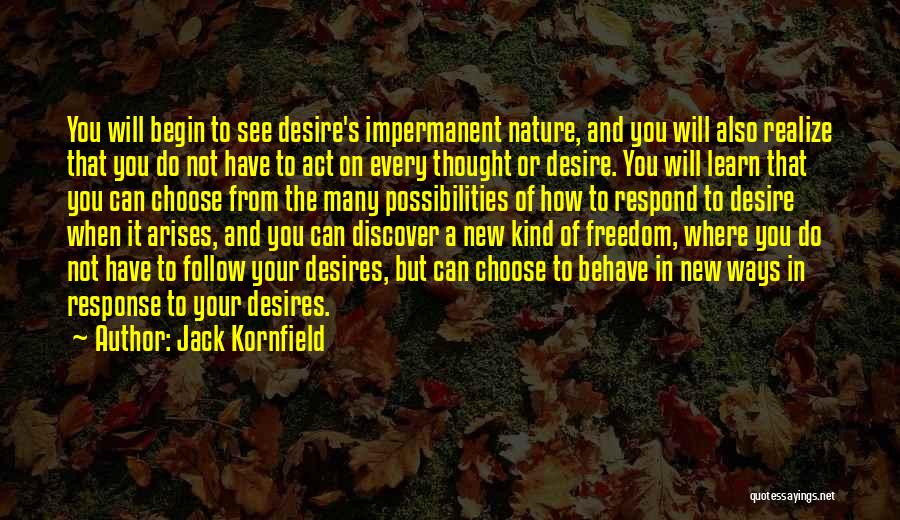 Jack Kornfield Quotes: You Will Begin To See Desire's Impermanent Nature, And You Will Also Realize That You Do Not Have To Act
