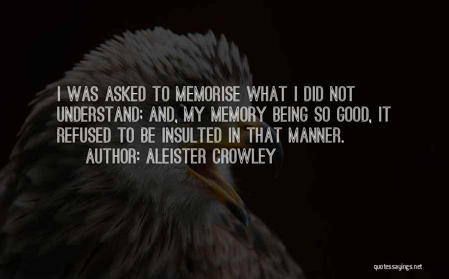 Aleister Crowley Quotes: I Was Asked To Memorise What I Did Not Understand; And, My Memory Being So Good, It Refused To Be