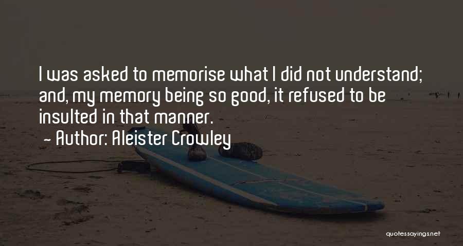 Aleister Crowley Quotes: I Was Asked To Memorise What I Did Not Understand; And, My Memory Being So Good, It Refused To Be