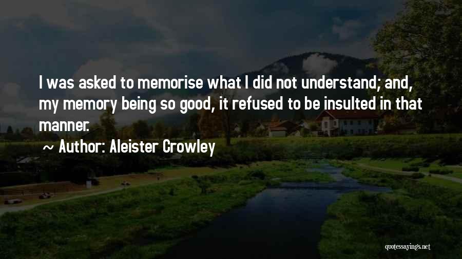 Aleister Crowley Quotes: I Was Asked To Memorise What I Did Not Understand; And, My Memory Being So Good, It Refused To Be
