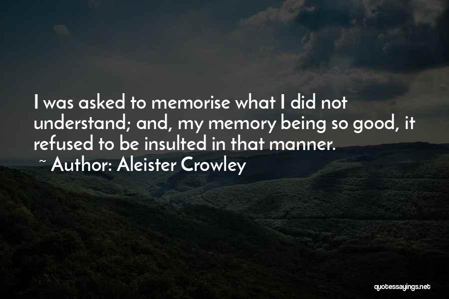 Aleister Crowley Quotes: I Was Asked To Memorise What I Did Not Understand; And, My Memory Being So Good, It Refused To Be