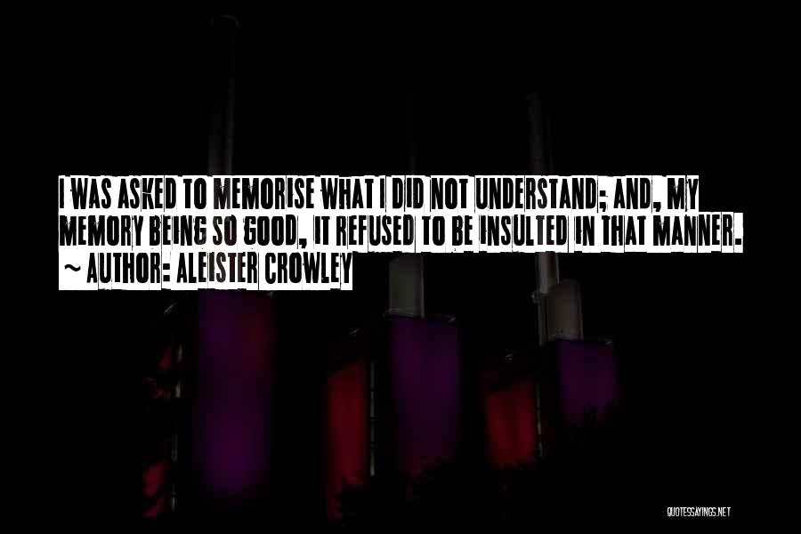 Aleister Crowley Quotes: I Was Asked To Memorise What I Did Not Understand; And, My Memory Being So Good, It Refused To Be