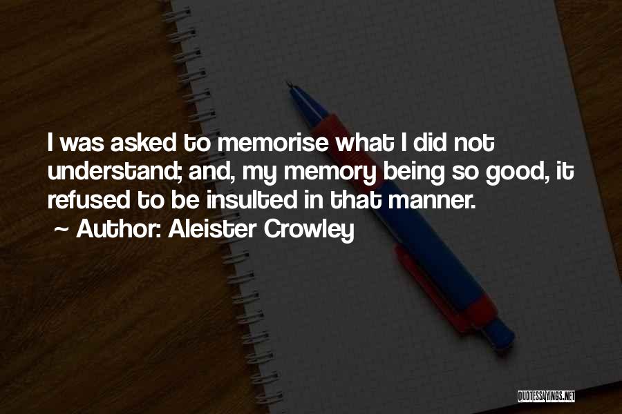 Aleister Crowley Quotes: I Was Asked To Memorise What I Did Not Understand; And, My Memory Being So Good, It Refused To Be