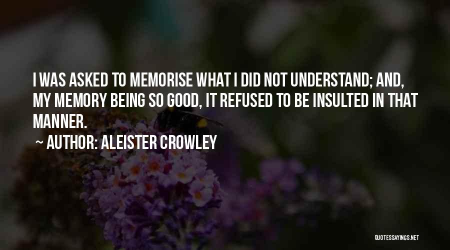 Aleister Crowley Quotes: I Was Asked To Memorise What I Did Not Understand; And, My Memory Being So Good, It Refused To Be