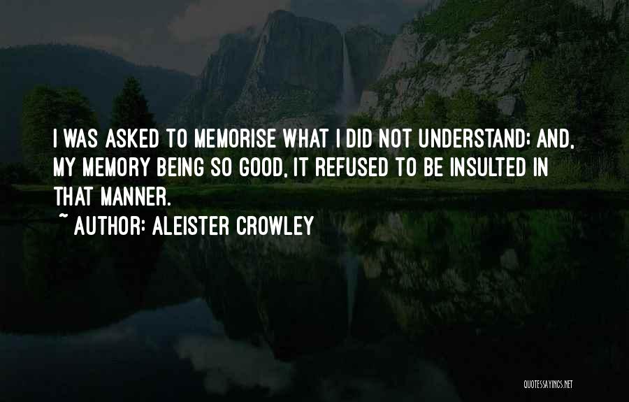 Aleister Crowley Quotes: I Was Asked To Memorise What I Did Not Understand; And, My Memory Being So Good, It Refused To Be