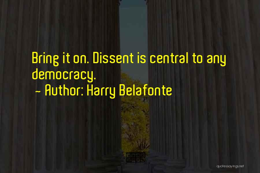 Harry Belafonte Quotes: Bring It On. Dissent Is Central To Any Democracy.