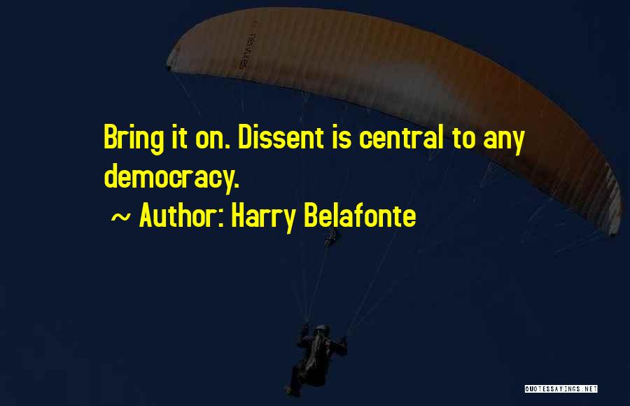 Harry Belafonte Quotes: Bring It On. Dissent Is Central To Any Democracy.