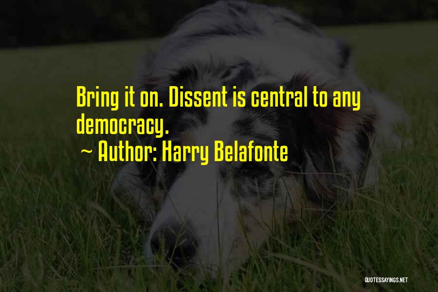 Harry Belafonte Quotes: Bring It On. Dissent Is Central To Any Democracy.