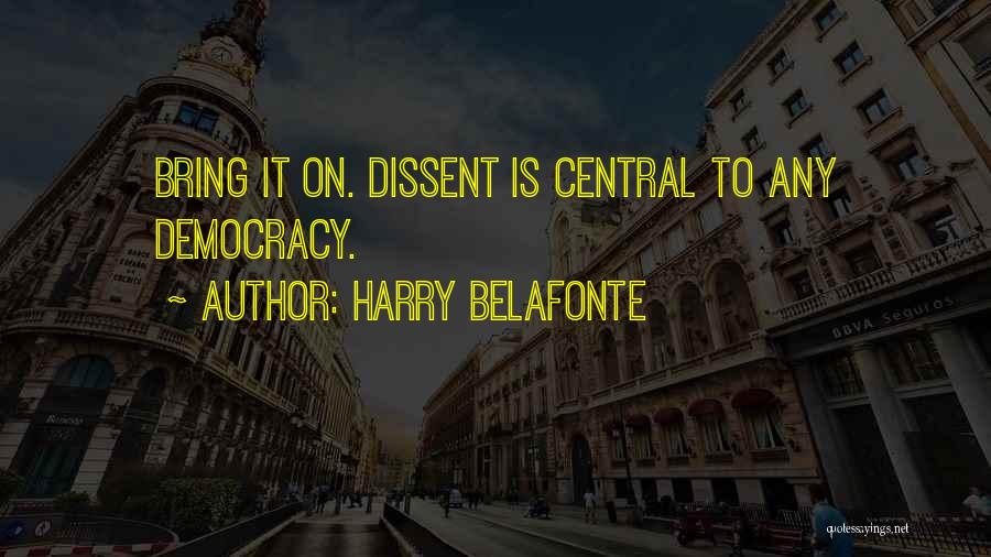Harry Belafonte Quotes: Bring It On. Dissent Is Central To Any Democracy.