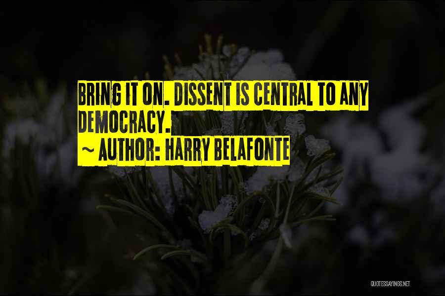 Harry Belafonte Quotes: Bring It On. Dissent Is Central To Any Democracy.