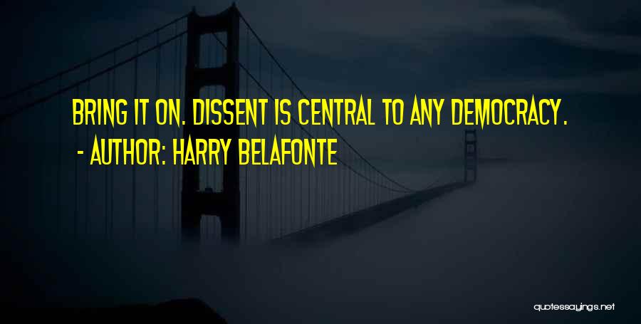 Harry Belafonte Quotes: Bring It On. Dissent Is Central To Any Democracy.