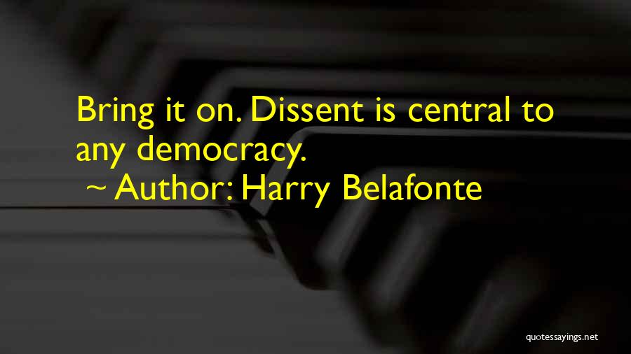 Harry Belafonte Quotes: Bring It On. Dissent Is Central To Any Democracy.