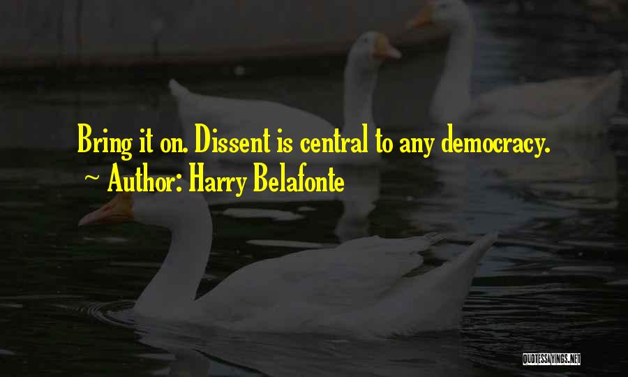 Harry Belafonte Quotes: Bring It On. Dissent Is Central To Any Democracy.