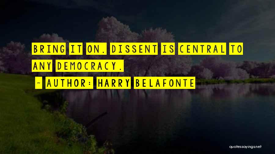 Harry Belafonte Quotes: Bring It On. Dissent Is Central To Any Democracy.