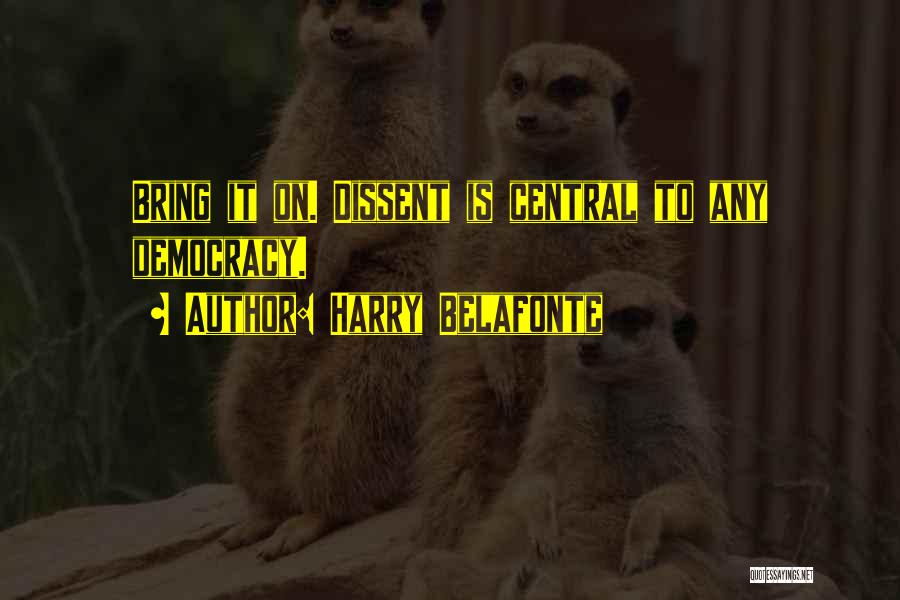 Harry Belafonte Quotes: Bring It On. Dissent Is Central To Any Democracy.