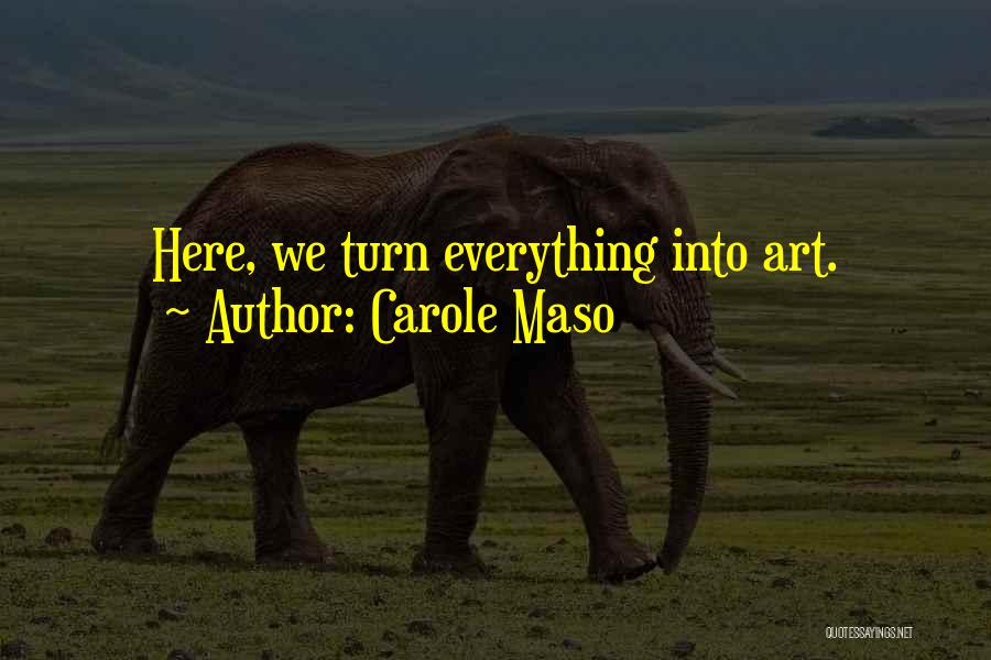 Carole Maso Quotes: Here, We Turn Everything Into Art.