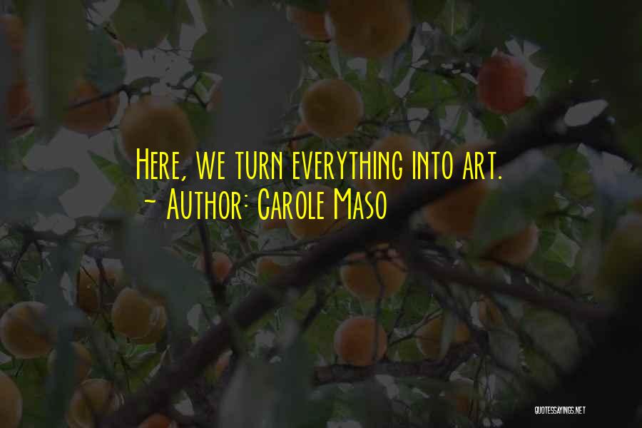 Carole Maso Quotes: Here, We Turn Everything Into Art.