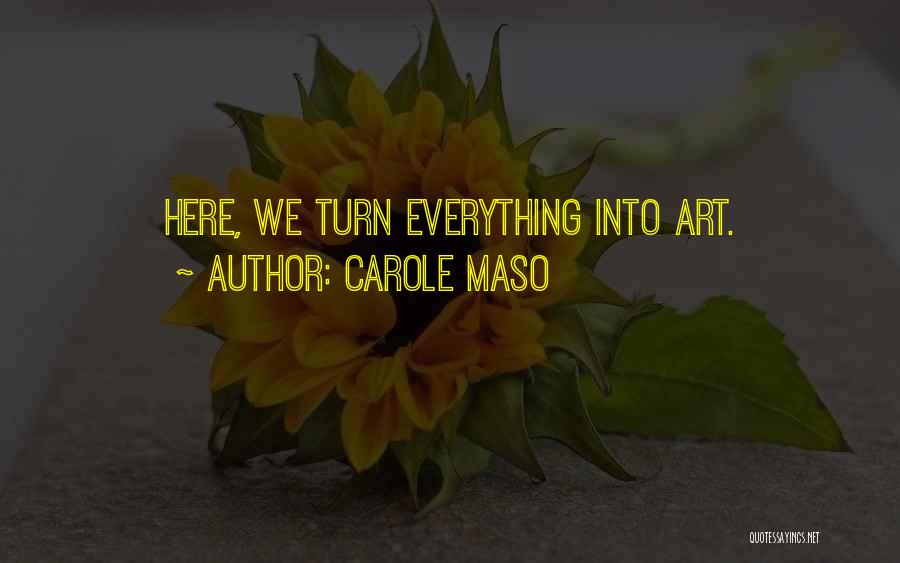 Carole Maso Quotes: Here, We Turn Everything Into Art.