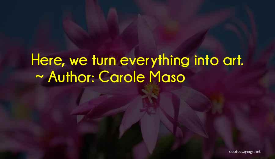Carole Maso Quotes: Here, We Turn Everything Into Art.
