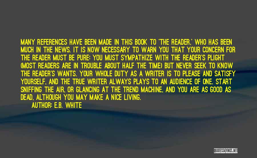 E.B. White Quotes: Many References Have Been Made In This Book To 'the Reader,' Who Has Been Much In The News. It Is