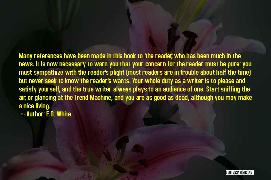E.B. White Quotes: Many References Have Been Made In This Book To 'the Reader,' Who Has Been Much In The News. It Is