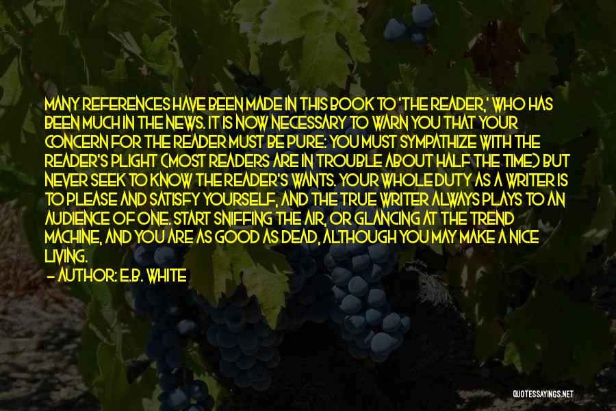 E.B. White Quotes: Many References Have Been Made In This Book To 'the Reader,' Who Has Been Much In The News. It Is