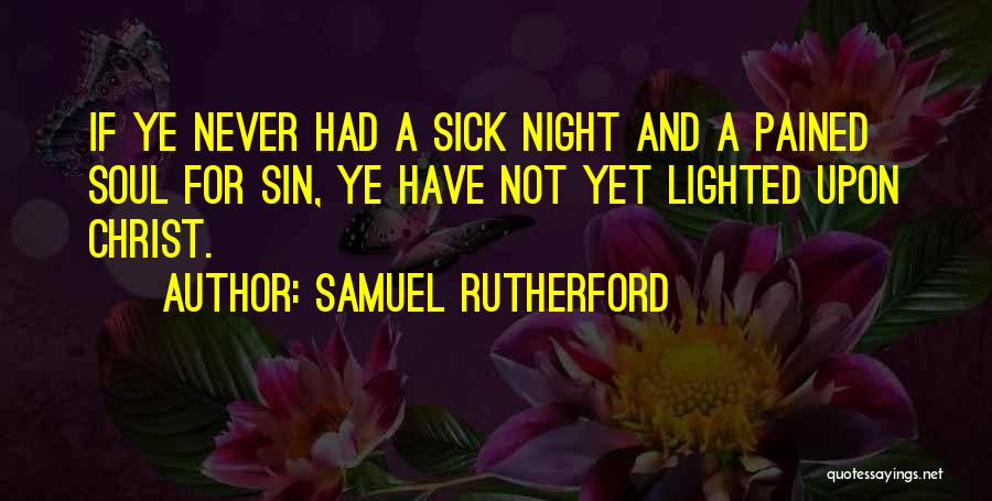 Samuel Rutherford Quotes: If Ye Never Had A Sick Night And A Pained Soul For Sin, Ye Have Not Yet Lighted Upon Christ.
