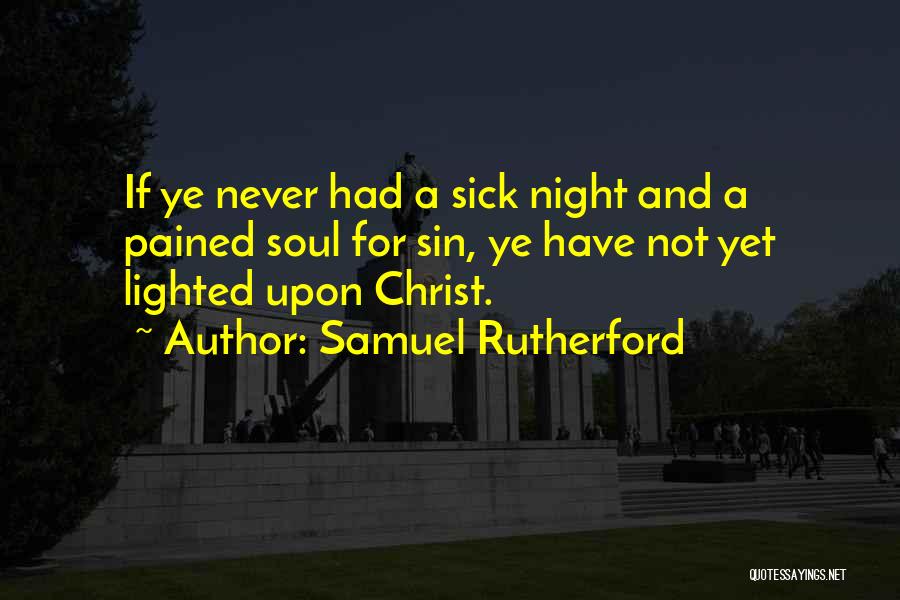 Samuel Rutherford Quotes: If Ye Never Had A Sick Night And A Pained Soul For Sin, Ye Have Not Yet Lighted Upon Christ.