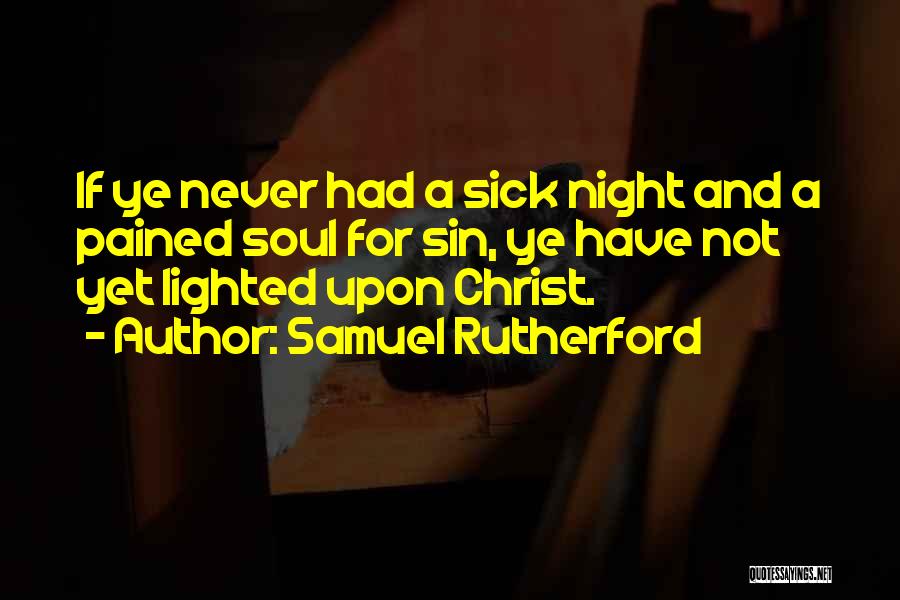 Samuel Rutherford Quotes: If Ye Never Had A Sick Night And A Pained Soul For Sin, Ye Have Not Yet Lighted Upon Christ.