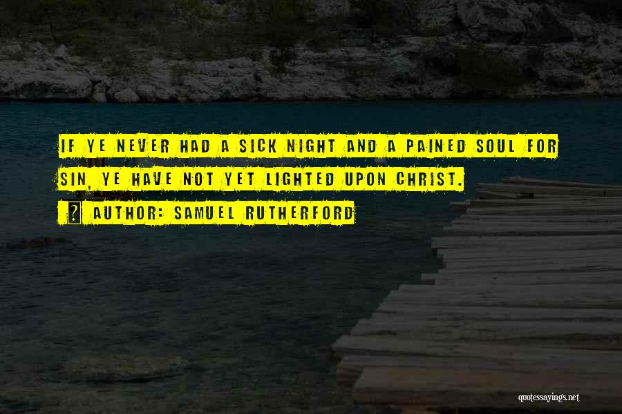 Samuel Rutherford Quotes: If Ye Never Had A Sick Night And A Pained Soul For Sin, Ye Have Not Yet Lighted Upon Christ.