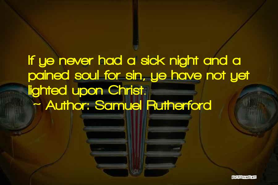 Samuel Rutherford Quotes: If Ye Never Had A Sick Night And A Pained Soul For Sin, Ye Have Not Yet Lighted Upon Christ.