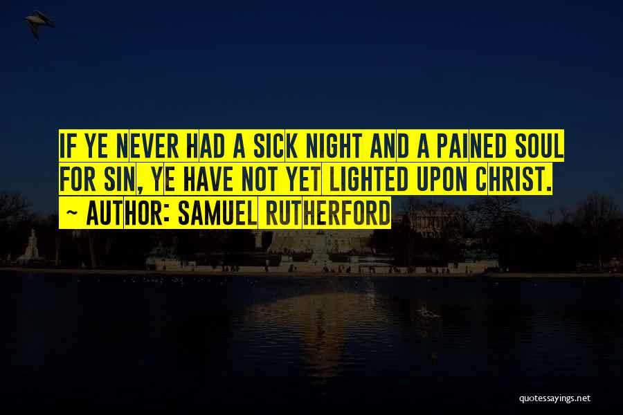 Samuel Rutherford Quotes: If Ye Never Had A Sick Night And A Pained Soul For Sin, Ye Have Not Yet Lighted Upon Christ.