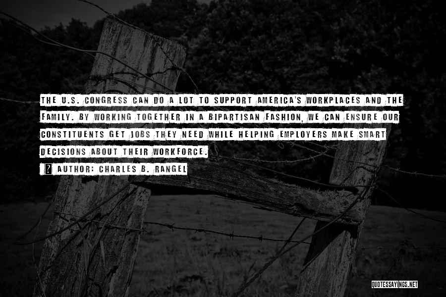 Charles B. Rangel Quotes: The U.s. Congress Can Do A Lot To Support America's Workplaces And The Family. By Working Together In A Bipartisan