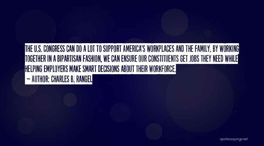 Charles B. Rangel Quotes: The U.s. Congress Can Do A Lot To Support America's Workplaces And The Family. By Working Together In A Bipartisan