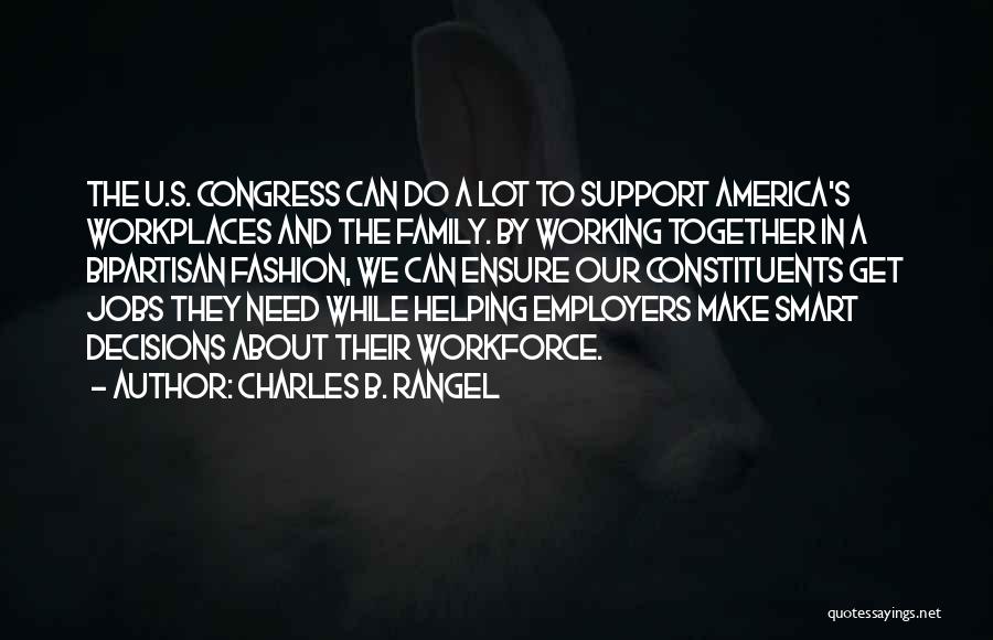 Charles B. Rangel Quotes: The U.s. Congress Can Do A Lot To Support America's Workplaces And The Family. By Working Together In A Bipartisan