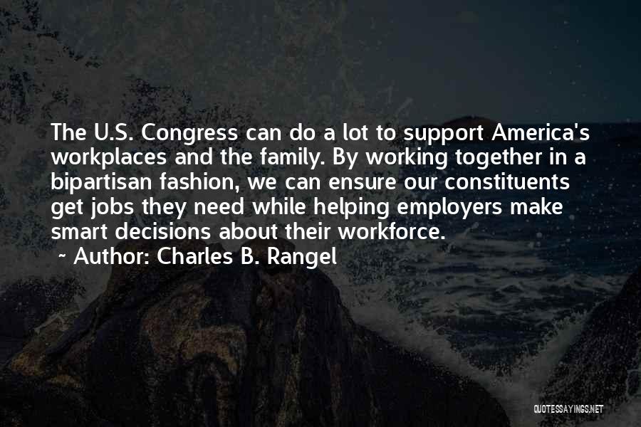 Charles B. Rangel Quotes: The U.s. Congress Can Do A Lot To Support America's Workplaces And The Family. By Working Together In A Bipartisan