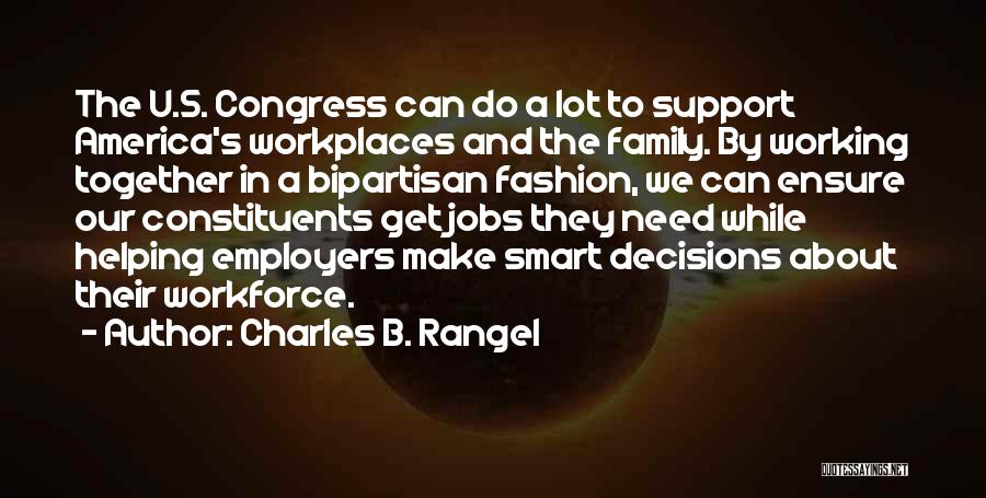 Charles B. Rangel Quotes: The U.s. Congress Can Do A Lot To Support America's Workplaces And The Family. By Working Together In A Bipartisan