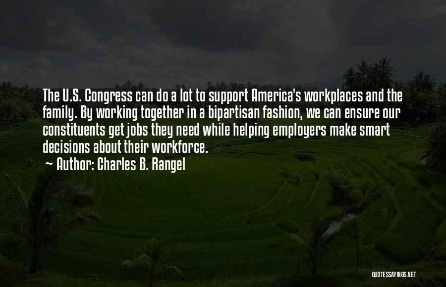 Charles B. Rangel Quotes: The U.s. Congress Can Do A Lot To Support America's Workplaces And The Family. By Working Together In A Bipartisan