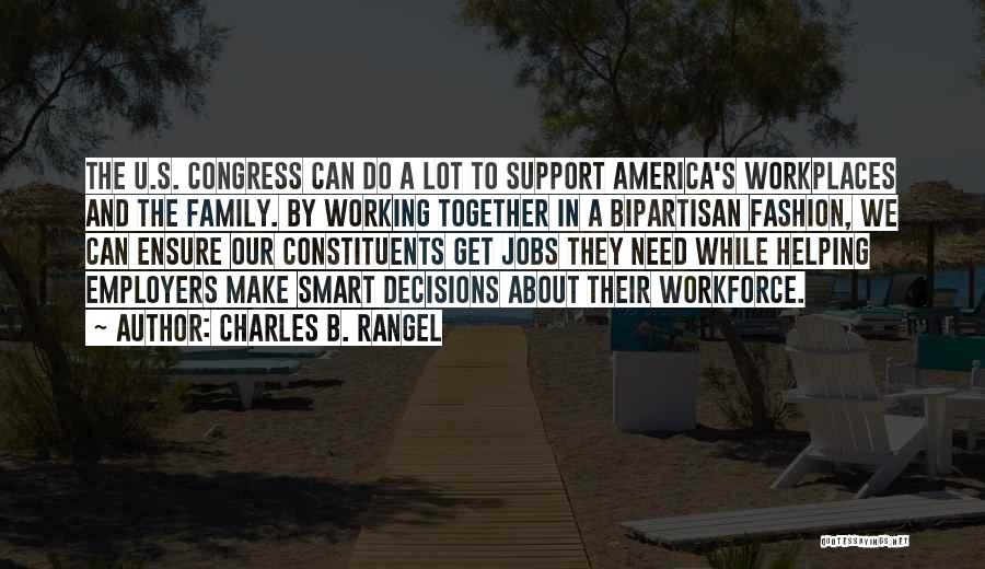 Charles B. Rangel Quotes: The U.s. Congress Can Do A Lot To Support America's Workplaces And The Family. By Working Together In A Bipartisan