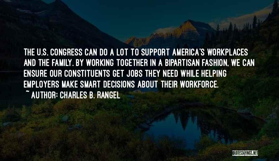 Charles B. Rangel Quotes: The U.s. Congress Can Do A Lot To Support America's Workplaces And The Family. By Working Together In A Bipartisan